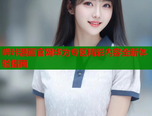 哔咔漫画官网华为专区精彩内容全新体验指南  第2张