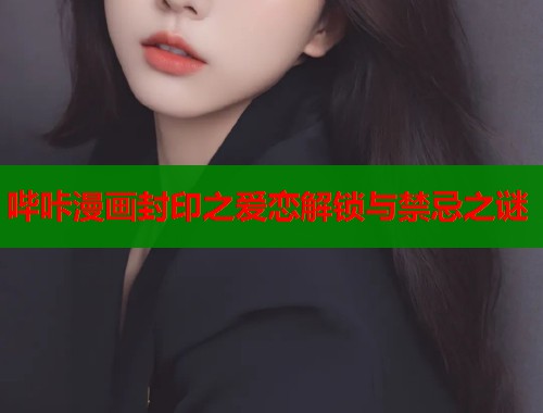 哔咔漫画封印之爱恋解锁与禁忌之谜