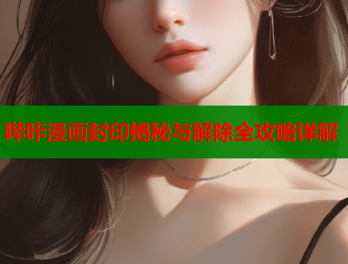 哔咔漫画封印揭秘与解除全攻略详解