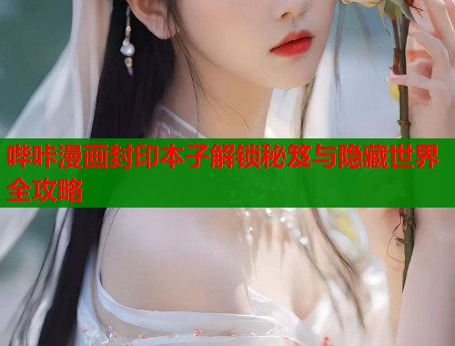 哔咔漫画封印本子解锁秘笈与隐藏世界全攻略  第2张