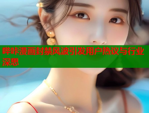 哔咔漫画封禁风波引发用户热议与行业深思