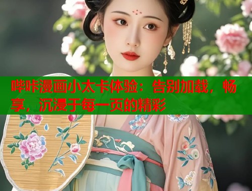 哔咔漫画小太卡体验：告别加载，畅享，沉浸于每一页的精彩