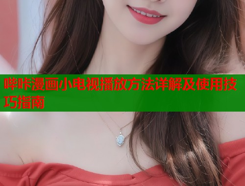 哔咔漫画小电视播放方法详解及使用技巧指南