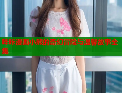 哔咔漫画小熊的奇幻冒险与温馨故事全集  第2张