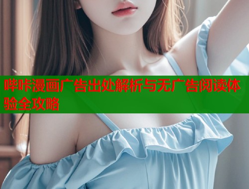 哔咔漫画广告出处解析与无广告阅读体验全攻略