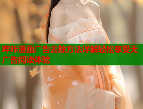 哔咔漫画广告去除方法详解轻松享受无广告阅读体验