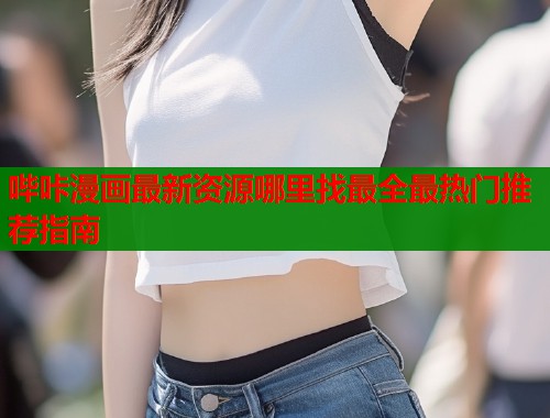 哔咔漫画最新资源哪里找最全最热门推荐指南  第1张