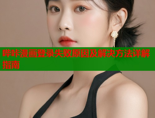 哔咔漫画登录失败原因及解决方法详解指南