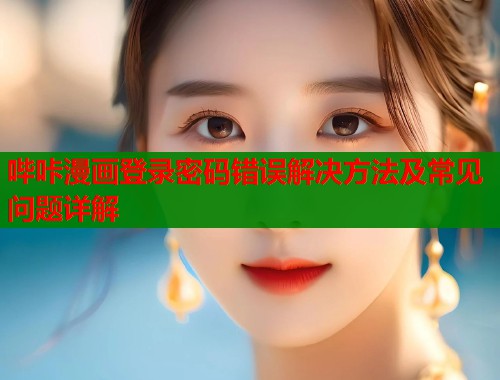 哔咔漫画登录密码错误解决方法及常见问题详解