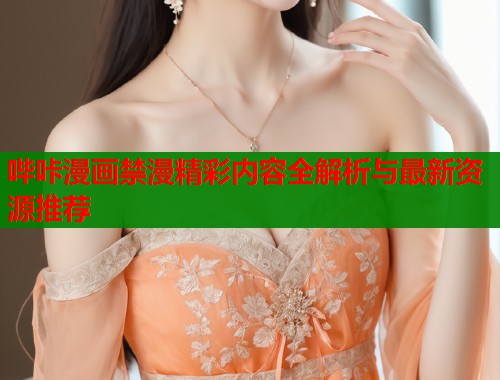 哔咔漫画禁漫精彩内容全解析与最新资源推荐
