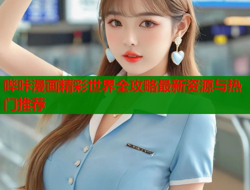 哔咔漫画精彩世界全攻略最新资源与热门推荐