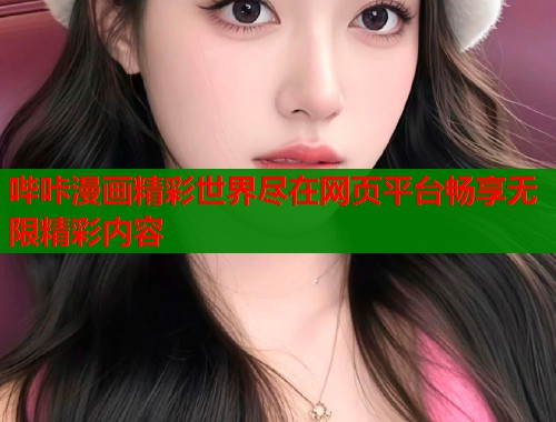 哔咔漫画精彩世界尽在网页平台畅享无限精彩内容  第2张