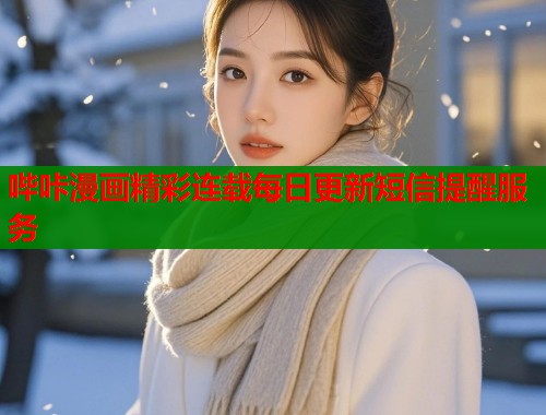 哔咔漫画精彩连载每日更新短信提醒服务