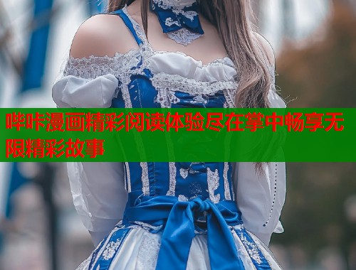 哔咔漫画精彩阅读体验尽在掌中畅享无限精彩故事