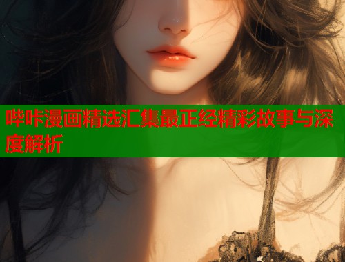 哔咔漫画精选汇集最正经精彩故事与深度解析