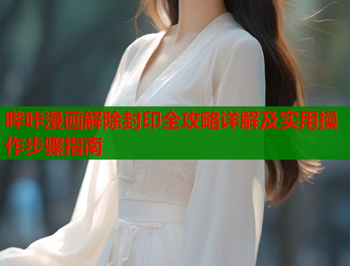 哔咔漫画解除封印全攻略详解及实用操作步骤指南