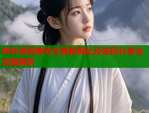 哔咔漫画詹先生最新网址及密码分享全攻略解析