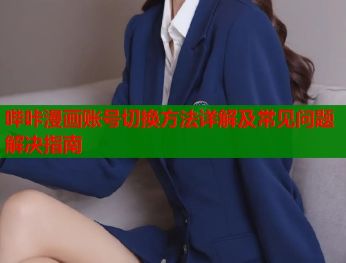 哔咔漫画账号切换方法详解及常见问题解决指南  第1张