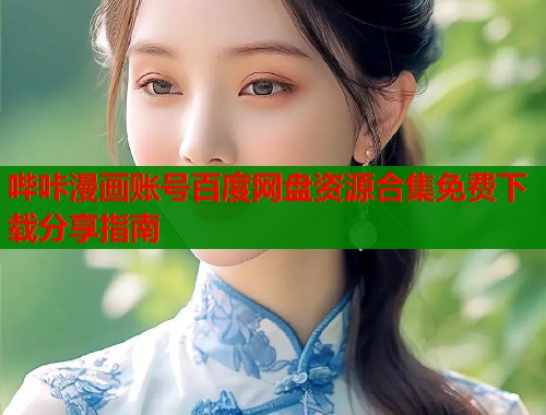 哔咔漫画账号百度网盘资源合集免费下载分享指南  第1张