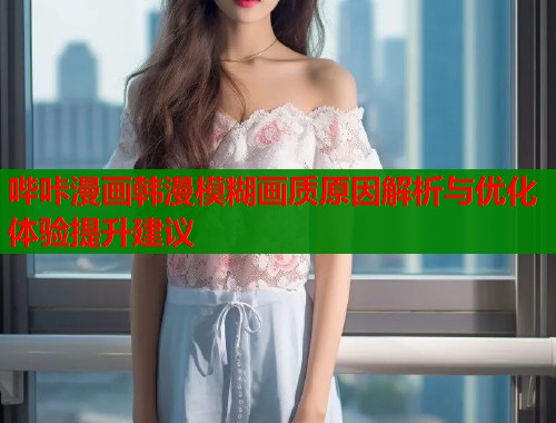 哔咔漫画韩漫模糊画质原因解析与优化体验提升建议  第1张