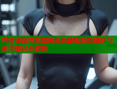 哔咔漫画频繁故障是真是假服务维护与使用现状全解析  第1张