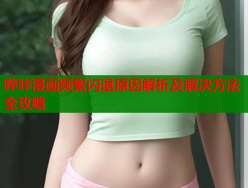 哔咔漫画频繁闪退原因解析及解决方法全攻略  第1张