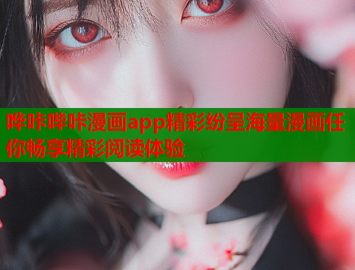 哗咔哔咔漫画app精彩纷呈海量漫画任你畅享精彩阅读体验