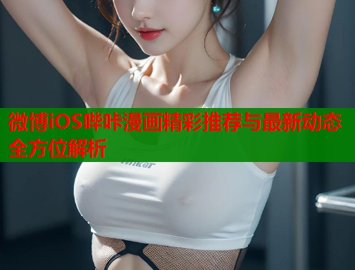 微博iOS哔咔漫画精彩推荐与最新动态全方位解析  第1张