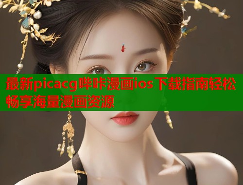 最新picacg哔咔漫画ios下载指南轻松畅享海量漫画资源